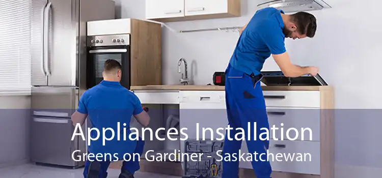 Appliances Installation Greens on Gardiner - Saskatchewan