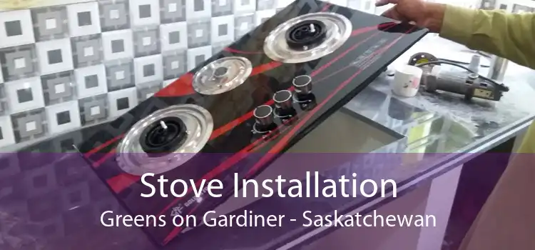 Stove Installation Greens on Gardiner - Saskatchewan